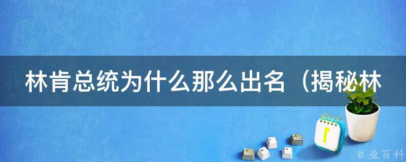 林肯总统为什么那么出名_揭秘林肯总统的成功秘诀和领导力