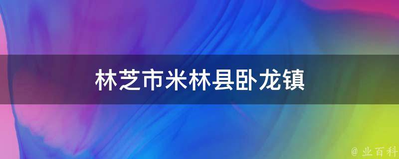 林芝市米林县卧龙镇 