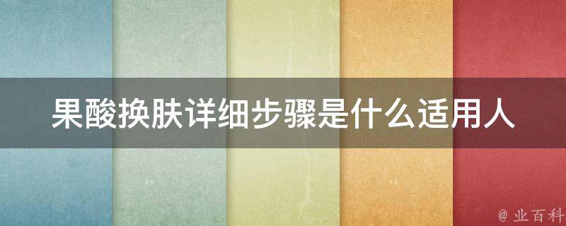 果酸换肤详细步骤是什么_适用人群、注意事项、效果解析