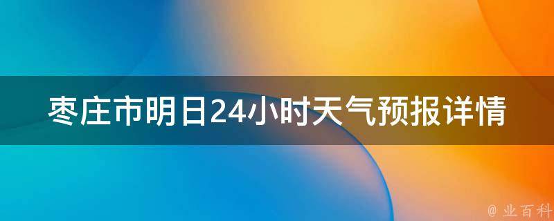 枣庄市明日24小时天气预报详情(今日天气变化、气温走势及未来24小时降水情况)