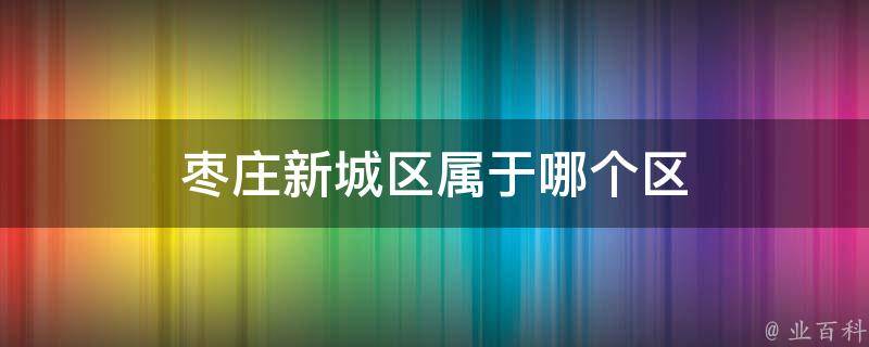 枣庄新城区属于哪个区 