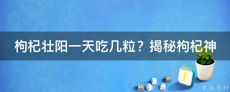 枸杞壮阳一天吃几粒？揭秘枸杞神奇的养生功效