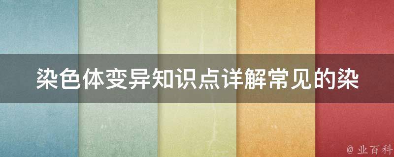 染色体变异知识点_详解常见的染色体异常类型及影响