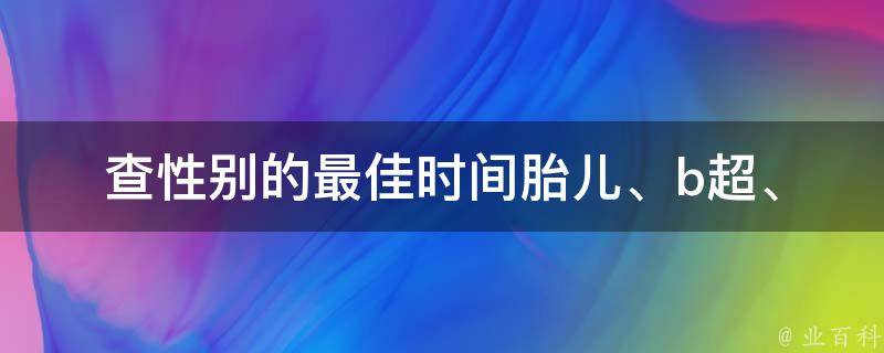 查性别的最佳时间_胎儿、b超、孕妇