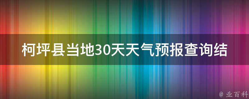 柯坪县当地30天天气预报查询结果(最新更新今明两天天气预警旅游出行必看)。