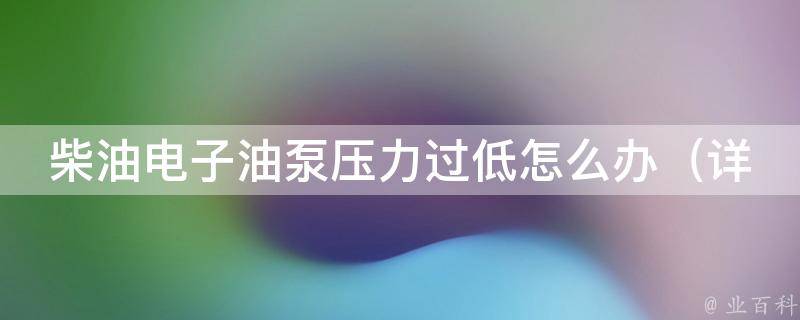 柴油电子油泵压力过低怎么办_详解故障原因及解决方法