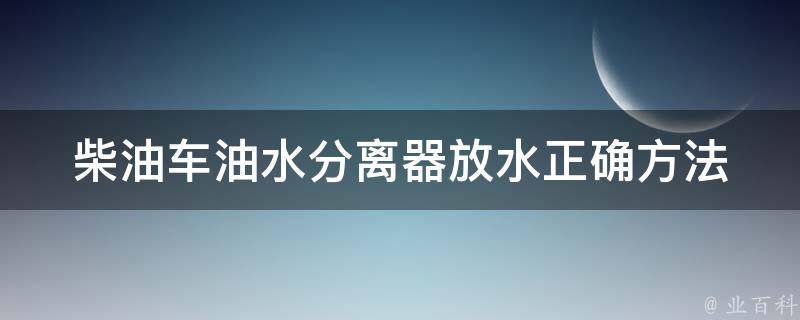 柴油车油水分离器放水_正确方法及注意事项