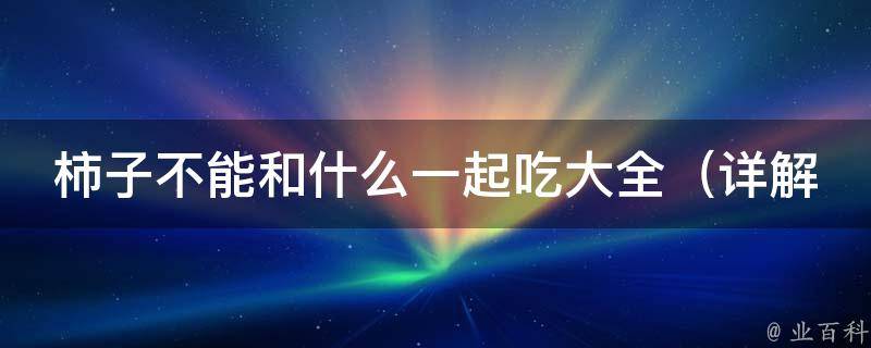 柿子不能和什么一起吃大全_详解柿子与猪肉、螃蟹、虾仁等不宜同食的食物。