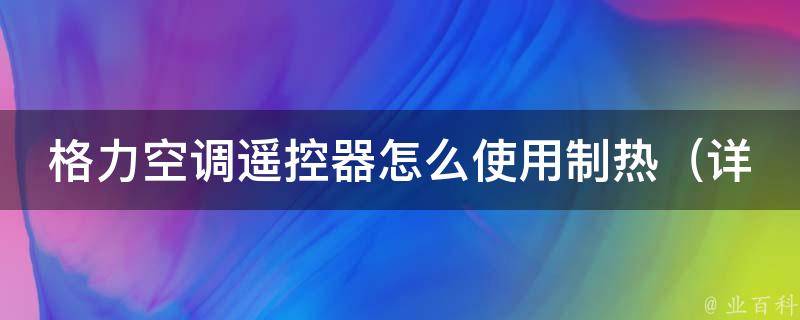 格力空调***怎么使用制热_详解格力空调***制热功能及使用技巧