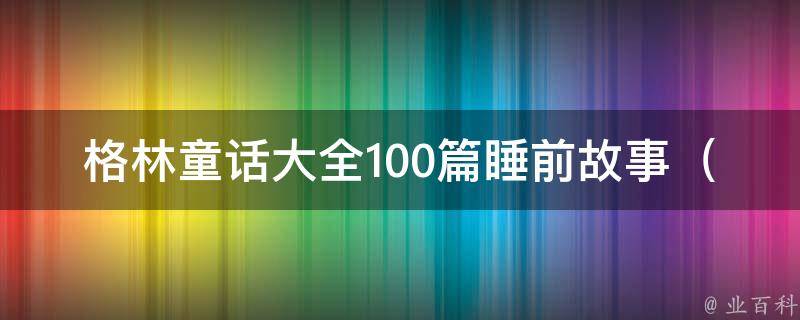 格林童话大全100篇睡前故事（适合儿童的经典童话故事集合）