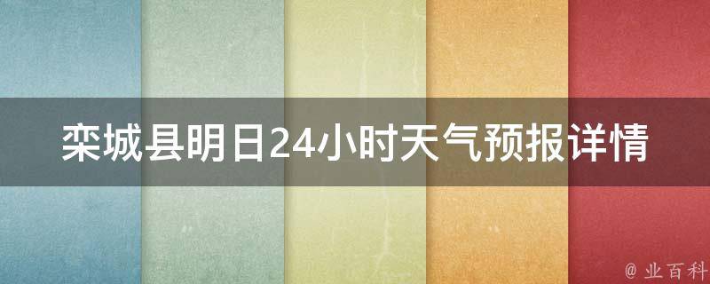 栾城县明日24小时天气预报详情_实时更新！今明两天气温变化大，注意防晒保暖