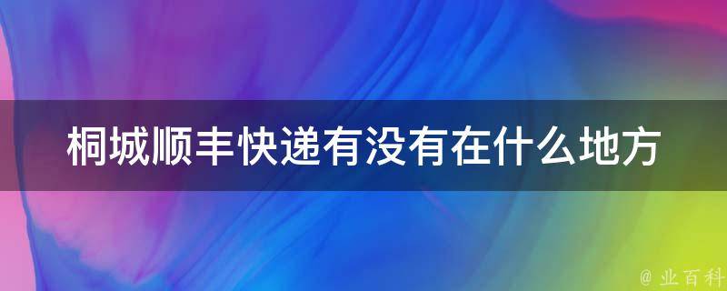 桐城顺丰快递有没有在什么地方 