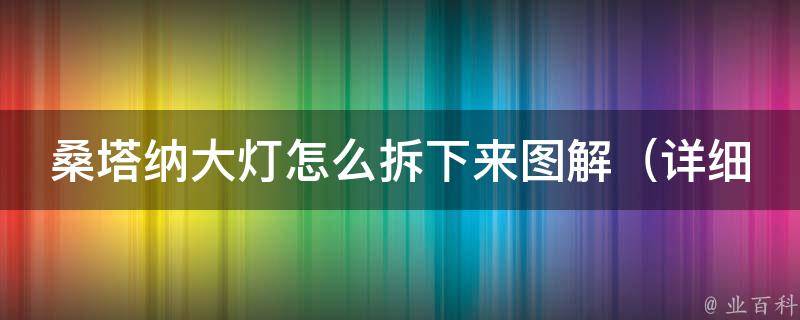 桑塔纳大灯怎么拆下来图解（详细步骤+注意事项）