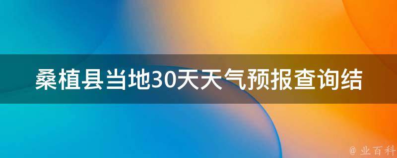 桑植县当地30天天气预报查询结果_最新更新生活出行必备