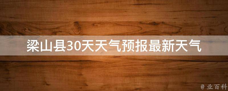 梁山县30天天气预报_最新天气预报及气象趋势分析