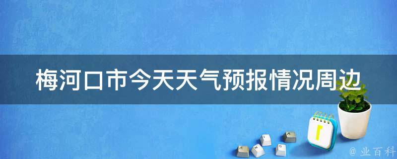 梅河口市今天天气预报情况_周边城市气温、空气质量、降水概率等详细预报