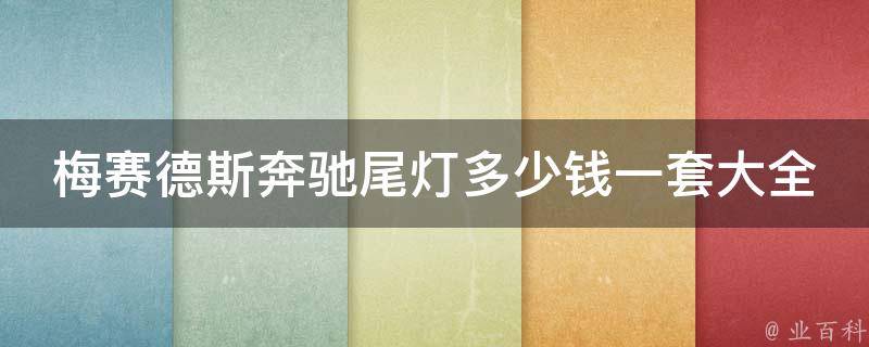 梅赛德斯奔驰尾灯多少钱一套大全_原厂、改装、二手都有，让你轻松选购