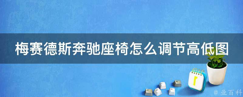 梅赛德斯奔驰座椅怎么调节高低图解_详细步骤及常见问题解答