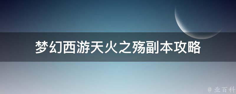 梦幻西游天火之殇副本攻略 