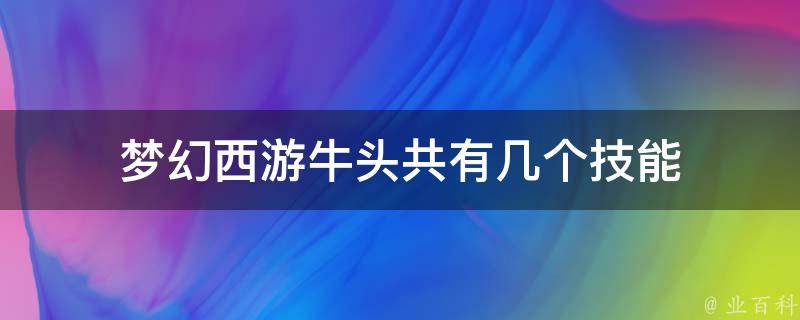 梦幻西游牛头共有几个技能 