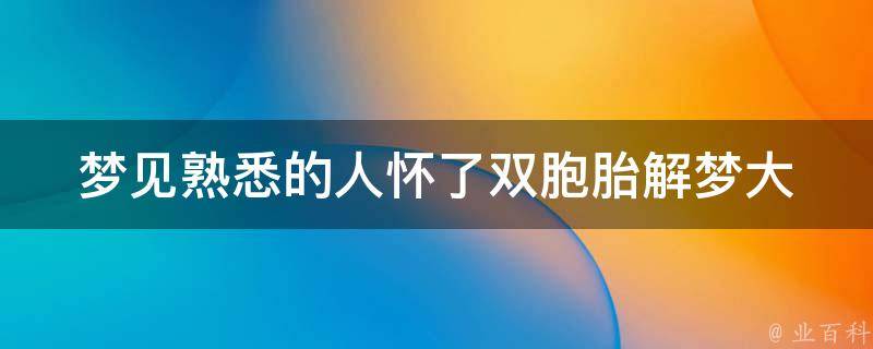 梦见熟悉的人怀了双胞胎_解梦大全详解