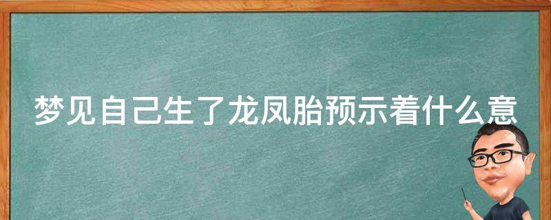 梦见自己生了龙凤胎预示着什么意_解梦大全详解龙凤胎梦境的吉凶预兆