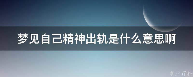 梦见自己精神出轨是什么意思啊_解梦大全详解