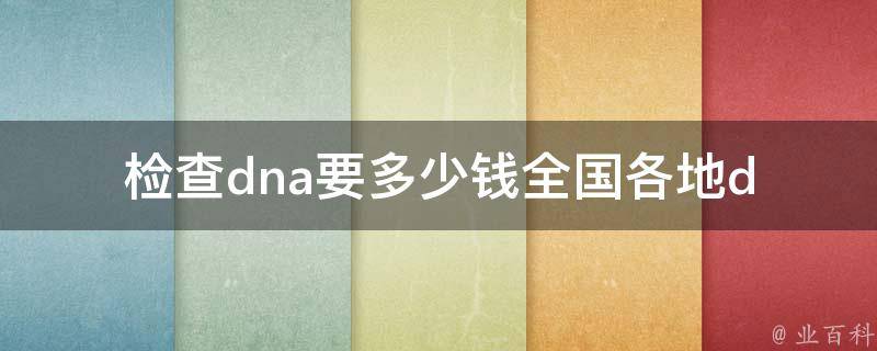 检查dna要多少钱_全国各地dna检测价格比较及注意事项