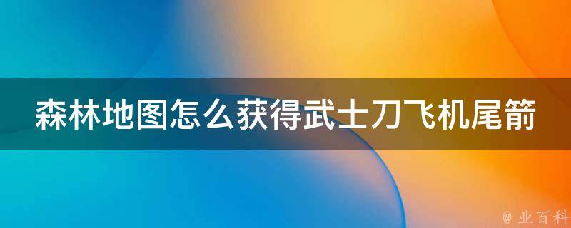 森林地图怎么获得武士刀飞机尾箭(详解武器获取攻略和游戏技巧)。