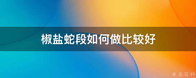 椒盐蛇段如何做比较好 