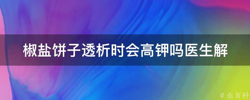 椒盐饼子透析时会高钾吗(医生解答你的疑惑)