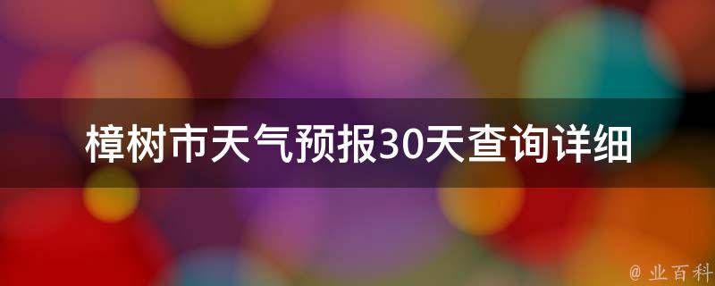 樟树市天气预报30天查询_详细天气预报及气温变化趋势