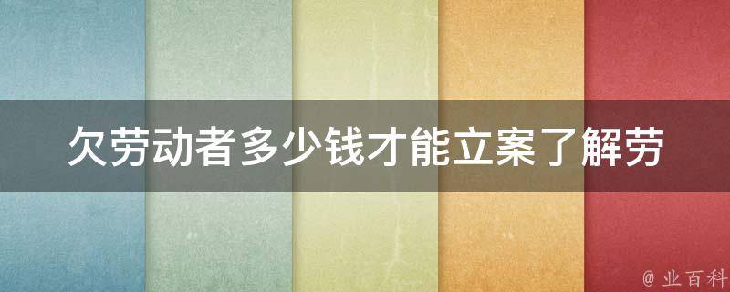 欠劳动者多少钱才能立案_了解劳动仲裁的门槛