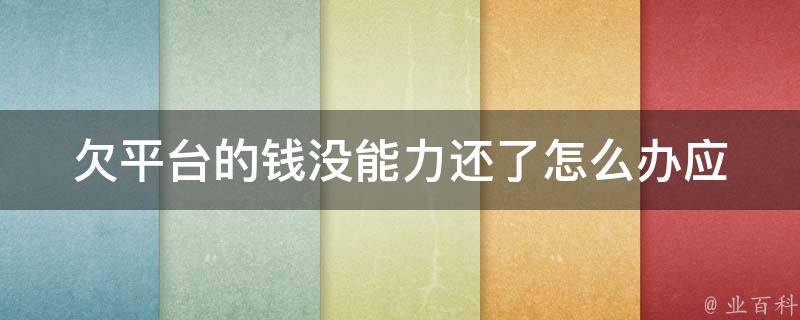 欠平台的钱没能力还了怎么办(应该怎样解决这个问题)