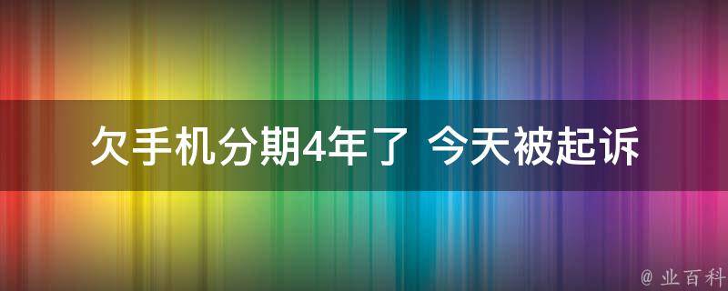 欠手机分期4年了 今天被**(如何避免类似情况再次发生)