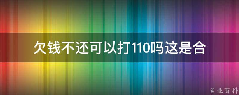 欠钱不还可以打110吗_这是合法的吗？