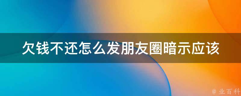 欠钱不还怎么发朋友圈暗示(应该如何委婉地提醒债务人)