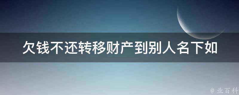 欠钱不还转移财产到别人名下_如何维护自己的权益