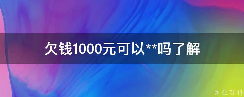 欠钱1000元可以**吗(了解小额借贷法律规定)