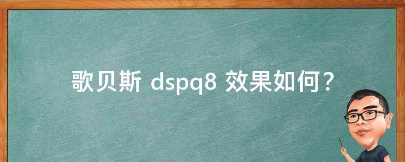 歌贝斯 dspq8 效果如何？实操体验告诉你**！