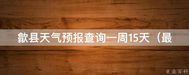 歙县天气预报查询一周15天_最新天气状况、PM2.5指数、气象预警及出行建议