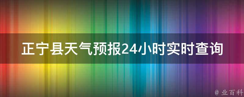 正宁县天气预报24小时实时查询_今日天气、未来天气变化一网打尽。