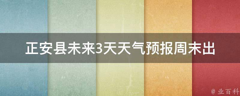 正安县未来3天天气预报(周末出游必看，详细天气预报一网打尽)。