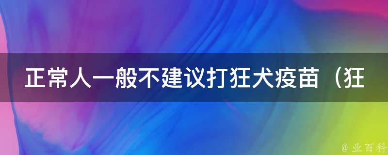 正常人一般不建议打狂犬疫苗_狂犬病病毒传播途径及预防措施