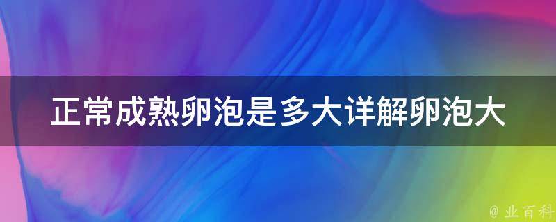 正常成熟卵泡是多大_详解卵泡大小与排卵周期的关系。