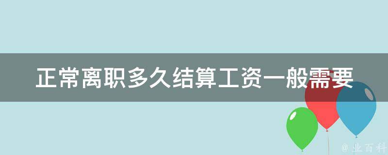 正常离职多久结算工资_一般需要多久时间？