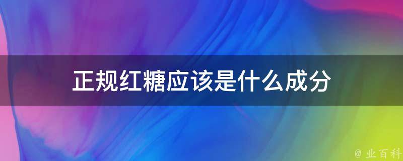 正规红糖应该是什么成分 