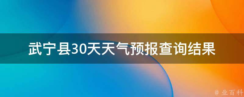 武宁县30天天气预报查询结果_今明两天天气变幻无常，如何备好雨具？