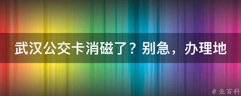 武汉公交卡消磁了？别急，办理地点在这里！