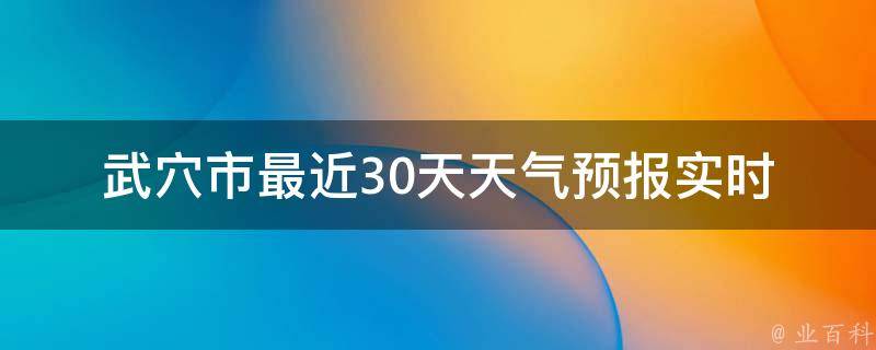 武*市最近30天天气预报_实时更新一周天气趋势未来15天气温变化